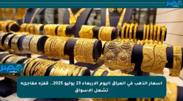 أسعار الذهب في العراق اليوم الأربعاء 23 يوليو 2025.. قفزة مفاجئة تشعل الأسواق